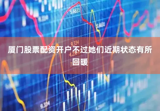 厦门股票配资开户不过她们近期状态有所回暖