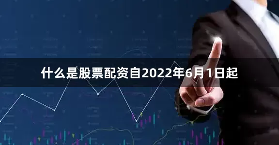 什么是股票配资自2022年6月1日起