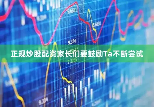 正规炒股配资家长们要鼓励Ta不断尝试