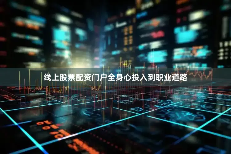 线上股票配资门户全身心投入到职业道路