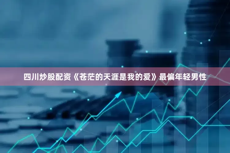 四川炒股配资《苍茫的天涯是我的爱》最偏年轻男性