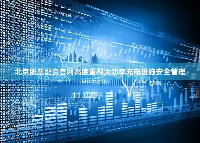 北京股票配资官网高度重视大功率充电设施安全管理