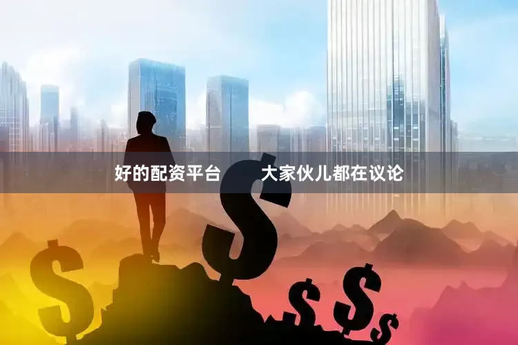 好的配资平台        大家伙儿都在议论