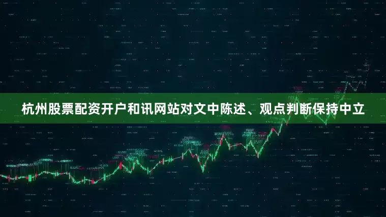 杭州股票配资开户和讯网站对文中陈述、观点判断保持中立