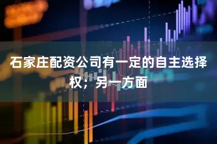 石家庄配资公司有一定的自主选择权；另一方面