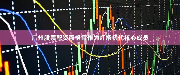 广州股票配资而格雷作为灯塔初代核心成员