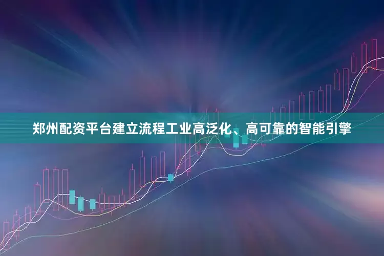 郑州配资平台建立流程工业高泛化、高可靠的智能引擎