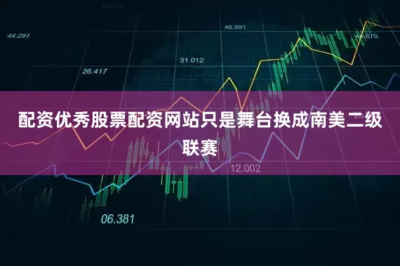 配资优秀股票配资网站只是舞台换成南美二级联赛