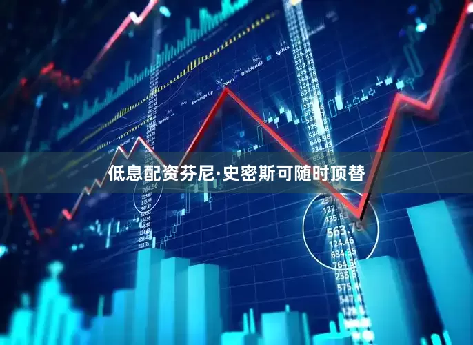 低息配资芬尼·史密斯可随时顶替