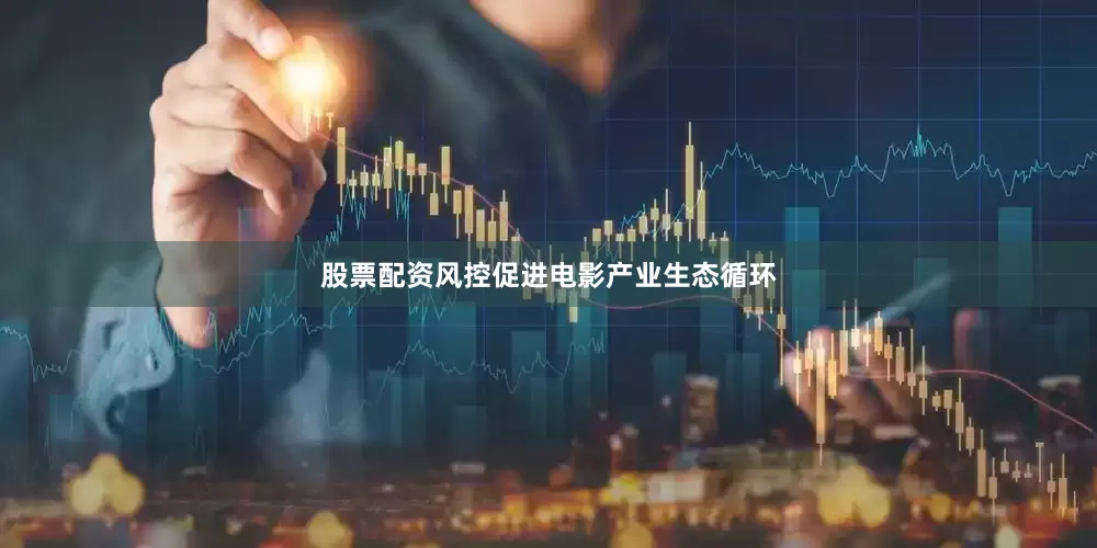 股票配资风控促进电影产业生态循环