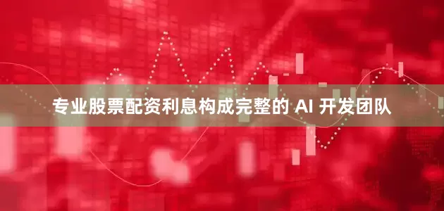 专业股票配资利息构成完整的 AI 开发团队
