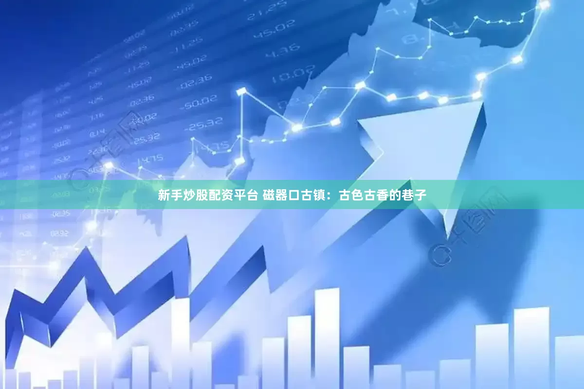 新手炒股配资平台 磁器口古镇：古色古香的巷子