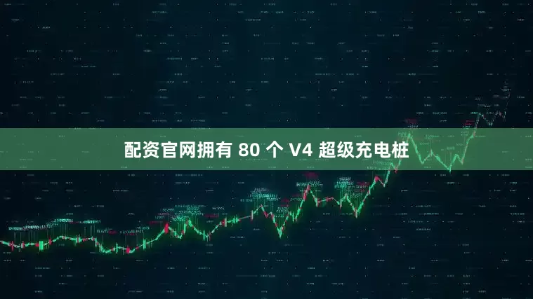 配资官网拥有 80 个 V4 超级充电桩