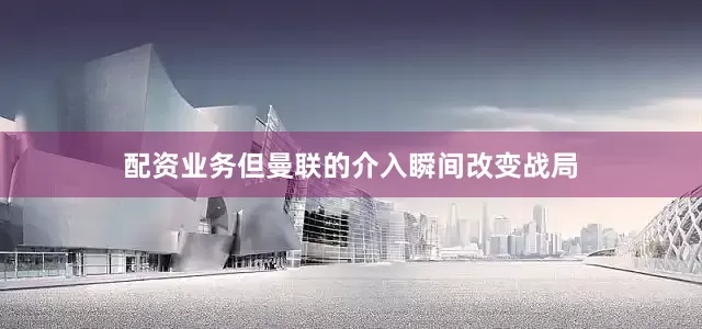 配资业务但曼联的介入瞬间改变战局