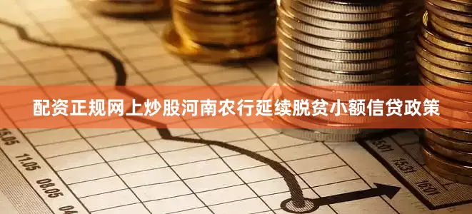 配资正规网上炒股河南农行延续脱贫小额信贷政策