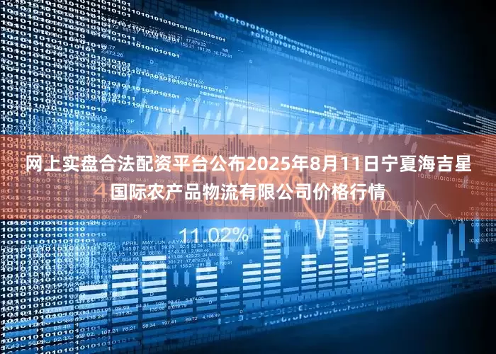 网上实盘合法配资平台公布2025年8月11日宁夏海吉星国际农产品物流有限公司价格行情