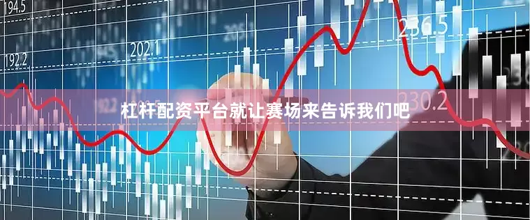 杠杆配资平台就让赛场来告诉我们吧