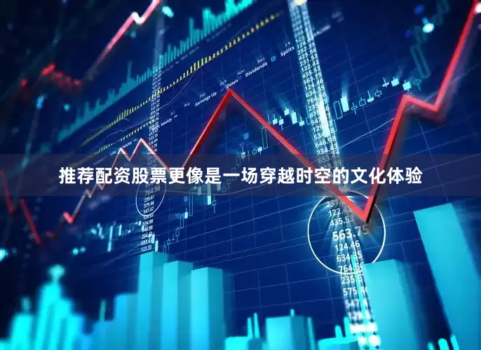 推荐配资股票更像是一场穿越时空的文化体验