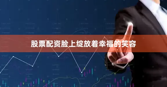 股票配资脸上绽放着幸福的笑容