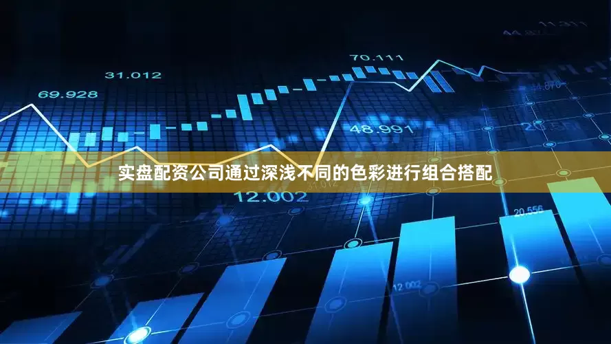 实盘配资公司通过深浅不同的色彩进行组合搭配