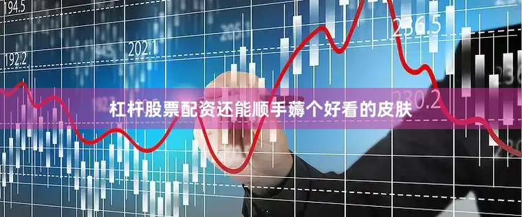 杠杆股票配资还能顺手薅个好看的皮肤
