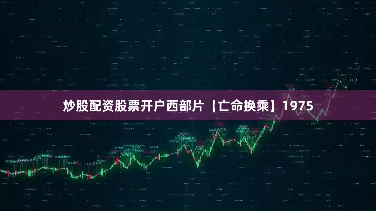 炒股配资股票开户西部片【亡命换乘】1975