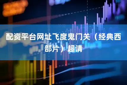 配资平台网址飞度鬼门关（经典西部片）超清