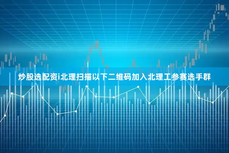 炒股选配资i北理扫描以下二维码加入北理工参赛选手群
