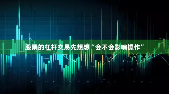 股票的杠杆交易先想想“会不会影响操作”