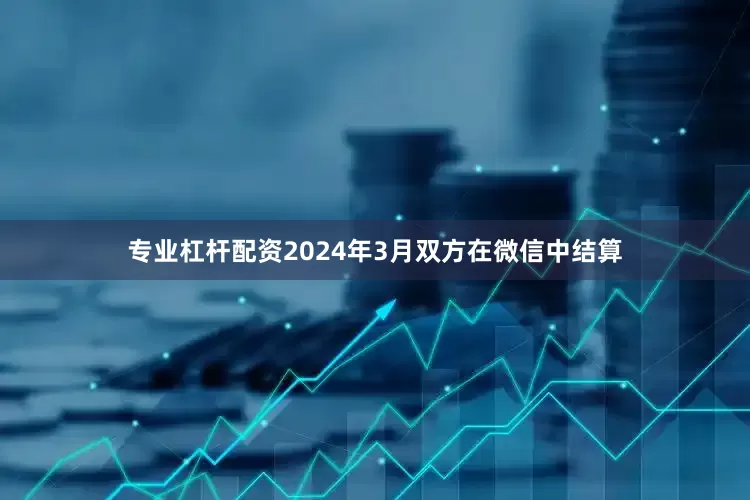 专业杠杆配资2024年3月双方在微信中结算