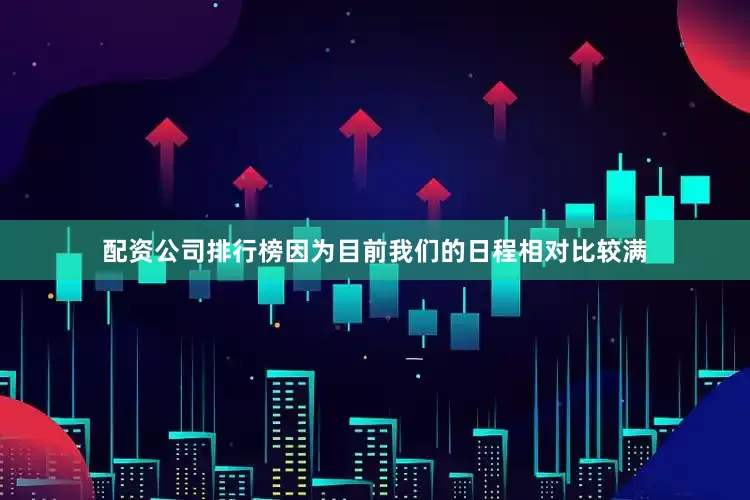配资公司排行榜因为目前我们的日程相对比较满