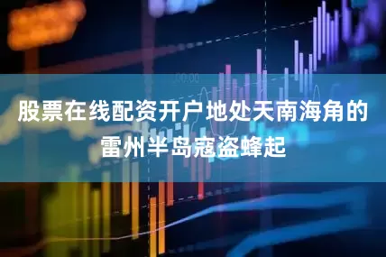 股票在线配资开户地处天南海角的雷州半岛寇盗蜂起