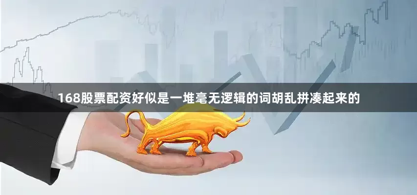 168股票配资好似是一堆毫无逻辑的词胡乱拼凑起来的