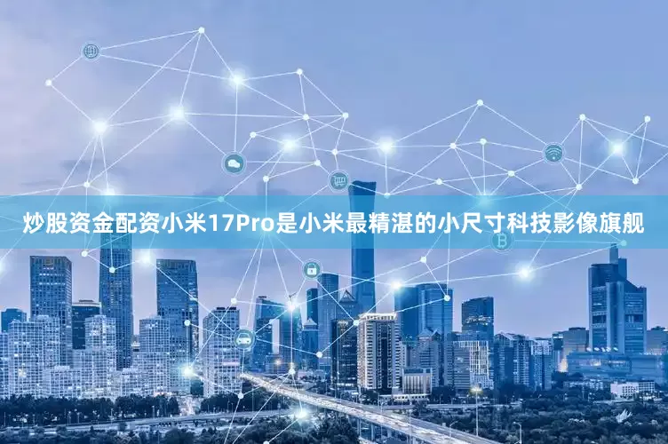 炒股资金配资小米17Pro是小米最精湛的小尺寸科技影像旗舰
