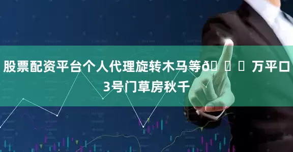 股票配资平台个人代理旋转木马等🏖万平口3号门草房秋千
