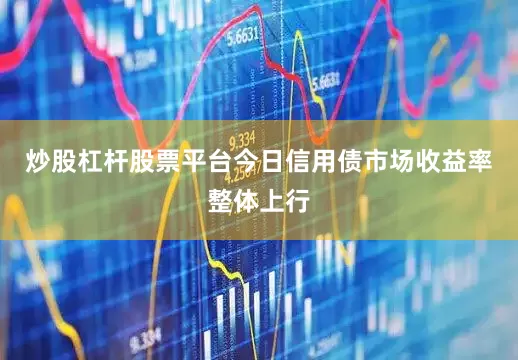 炒股杠杆股票平台　　今日信用债市场收益率整体上行