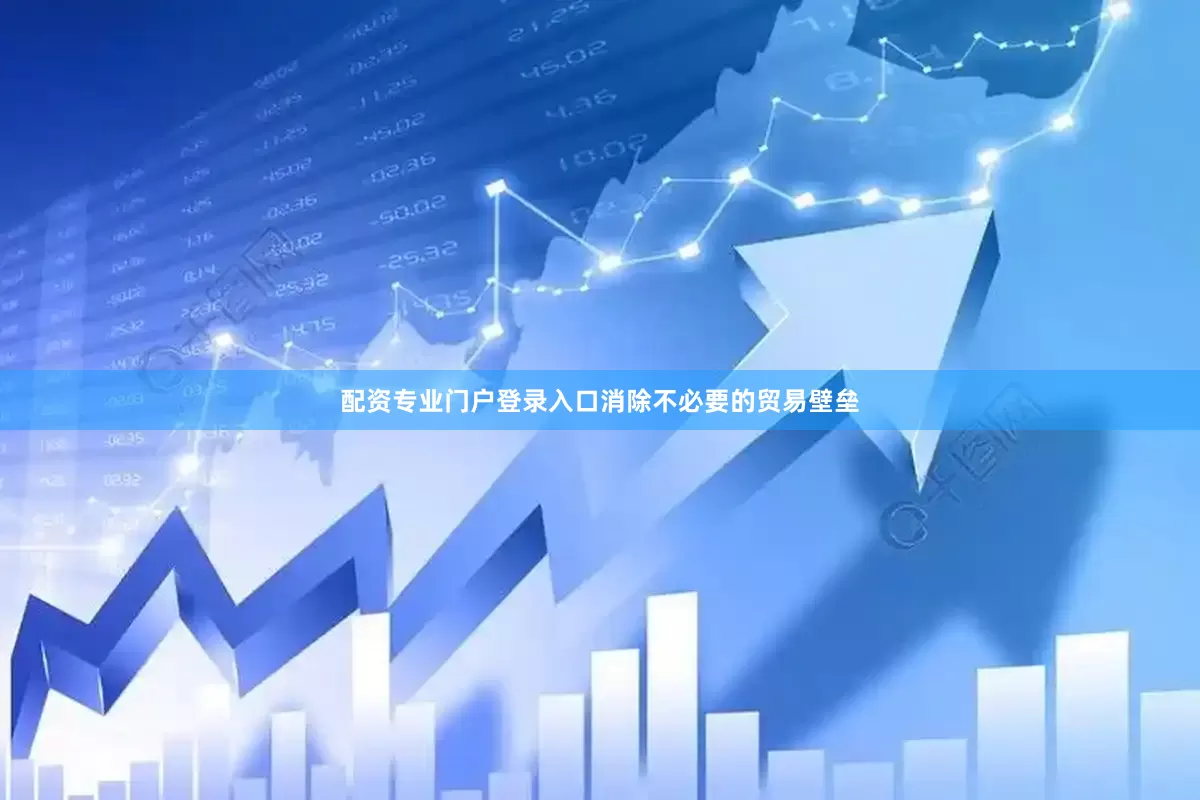 配资专业门户登录入口消除不必要的贸易壁垒