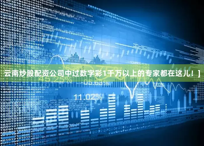 云南炒股配资公司中过数字彩1千万以上的专家都在这儿！]