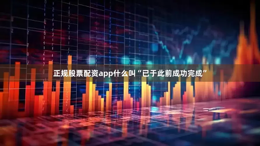 正规股票配资app什么叫“已于此前成功完成”
