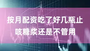 按月配资吃了好几瓶止咳糖浆还是不管用