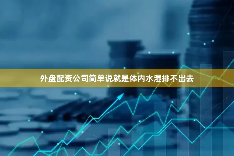 外盘配资公司简单说就是体内水湿排不出去