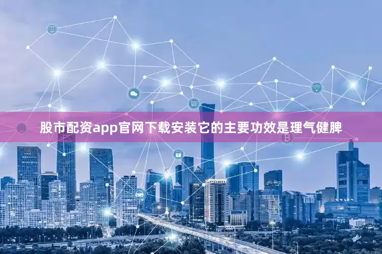 股市配资app官网下载安装它的主要功效是理气健脾