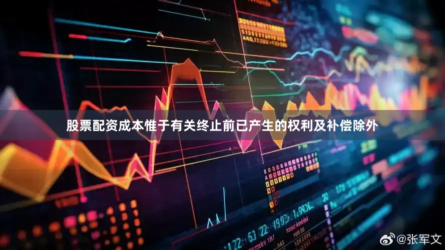 股票配资成本惟于有关终止前已产生的权利及补偿除外