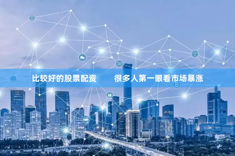 比较好的股票配资        很多人第一眼看市场暴涨