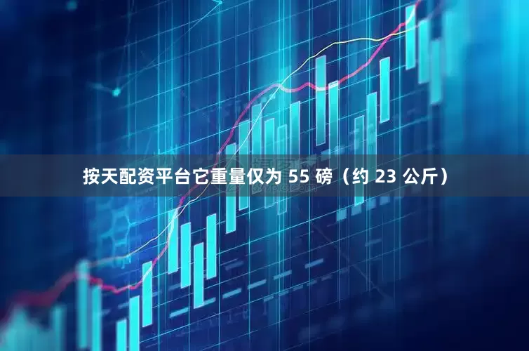 按天配资平台它重量仅为 55 磅（约 23 公斤）