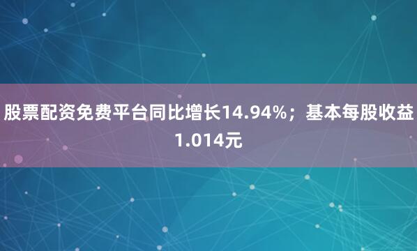 股票配资免费平台同比增长14.94%；基本每股收益1.014元