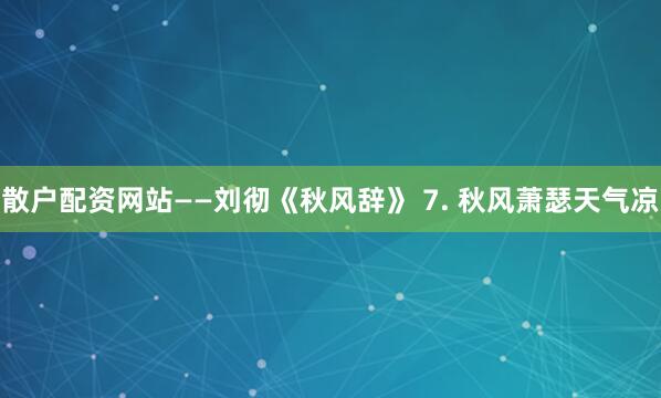 散户配资网站——刘彻《秋风辞》 7. 秋风萧瑟天气凉
