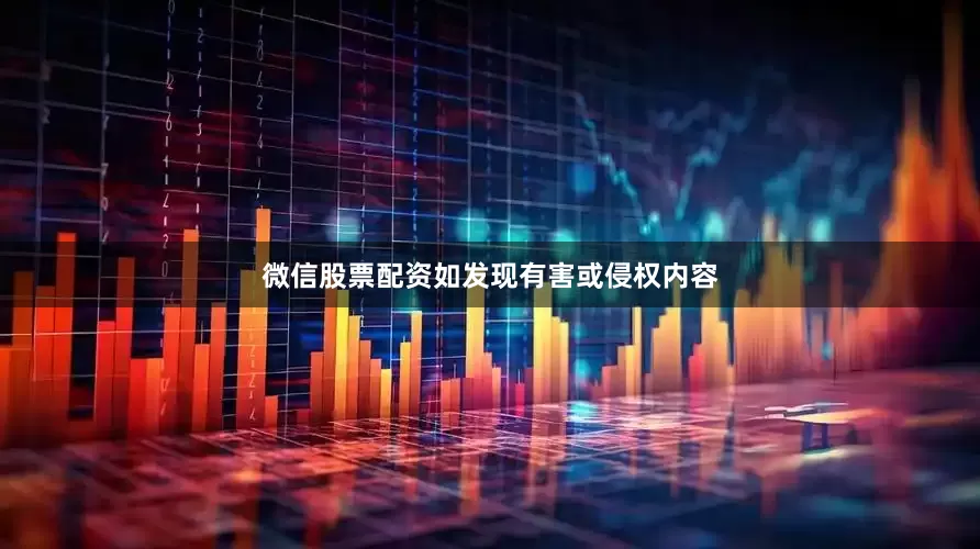 微信股票配资如发现有害或侵权内容