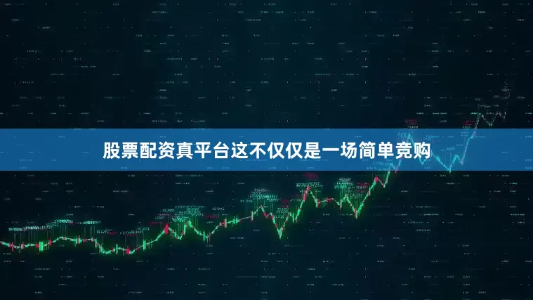 股票配资真平台这不仅仅是一场简单竞购